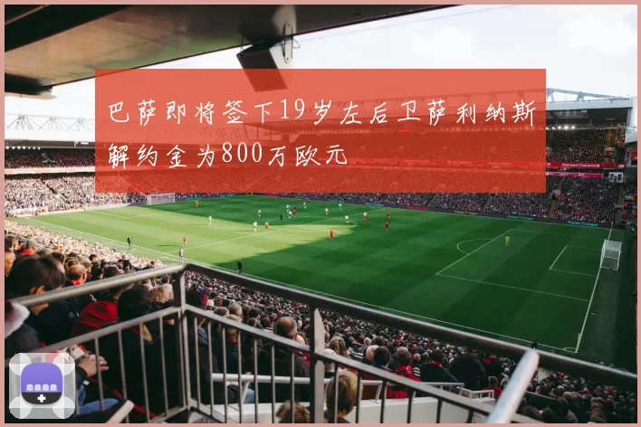 巴萨即将签下19岁左后卫萨利纳斯解约金为800万欧元