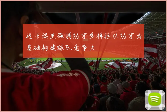 迈卡诺里强调防守多样性以防守为基础构建球队竞争力