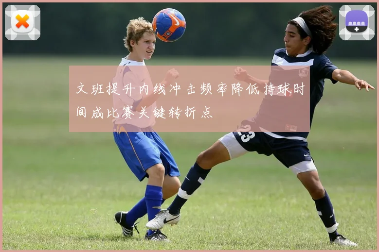 文班提升内线冲击频率降低持球时间成比赛关键转折点