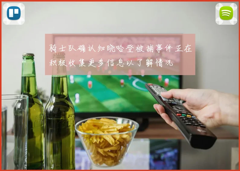 骑士队确认知晓哈登被捕事件正在积极收集更多信息以了解情况